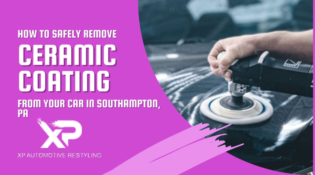 How to Safely Remove Ceramic — a car detailing technician polishing a dark car panel with a machine buffer, featured in a promotional graphic for ceramic coating removal services in Southampton, PA by XP Automotive Restyling